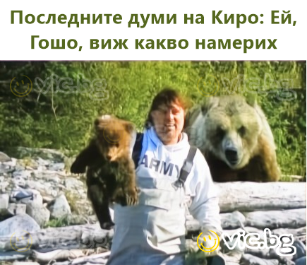 Последните думи на Киро: Ей, Гошо, виж какво намерих