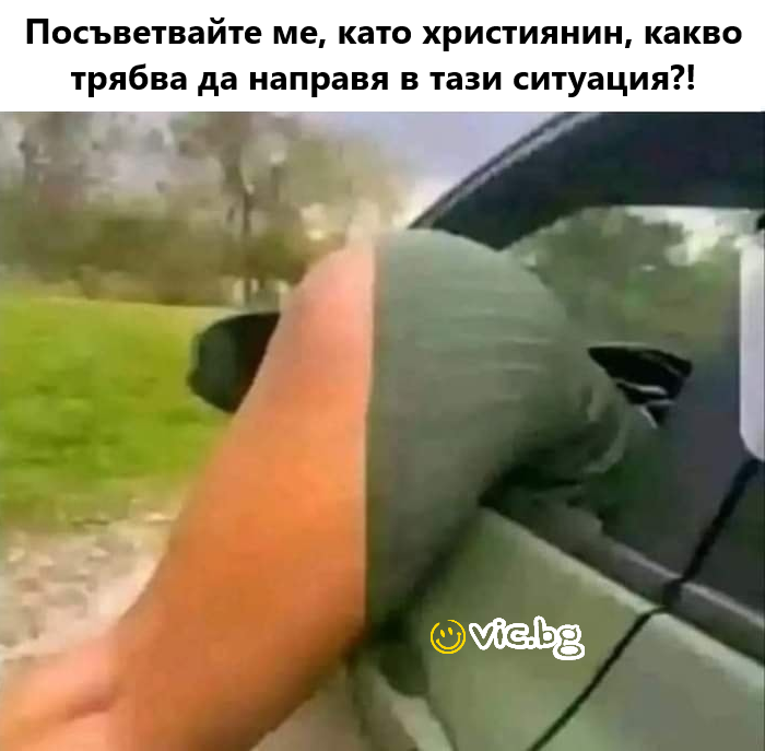 Посьветвайте ме, като християнин, какво трябва да направя в тази ситуация?!