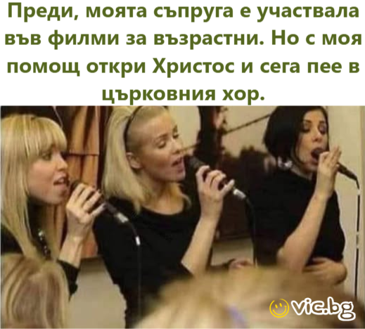 Преди, моята съпруга е участвала във филми за възрастни. Но с моя помощ откри Христос и сега пее в църковния хор.