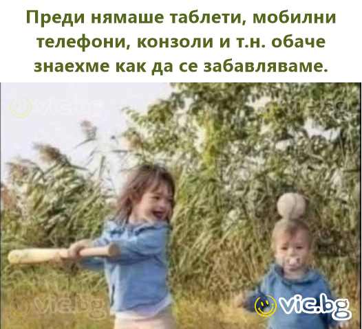 Преди нямаше таблети, мобилни телефони, конзоли и т.н. обаче знаехме как да се забавляваме.