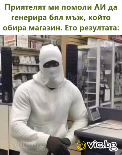 Приятелят ми помоли АИ да генерира бял мъж, който обира магазин. Ето резултата: