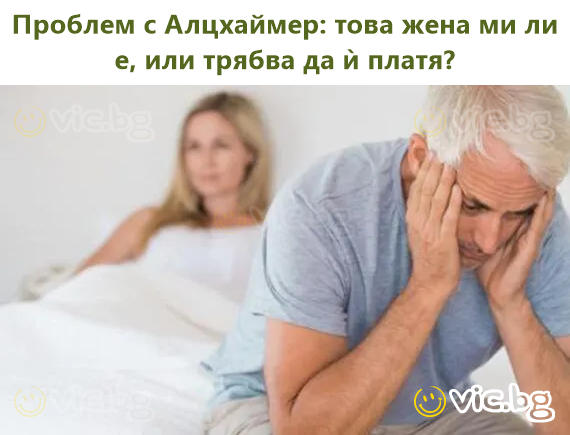 Проблем с Алцхаймер: това жена ми ли е, или трябва да ѝ платя?