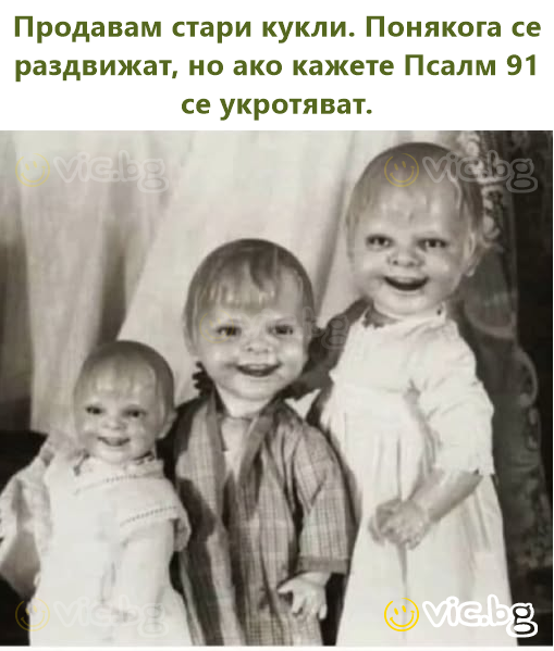 Продавам стари кукли. Понякога се раздвижат, но ако кажете Псалм 91 се укротяват.