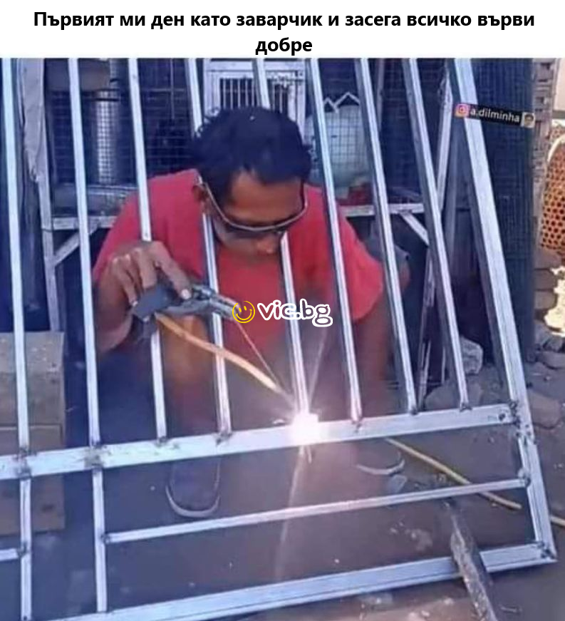 Пьрвият ми ден като заварчик и засега всичко върви добре