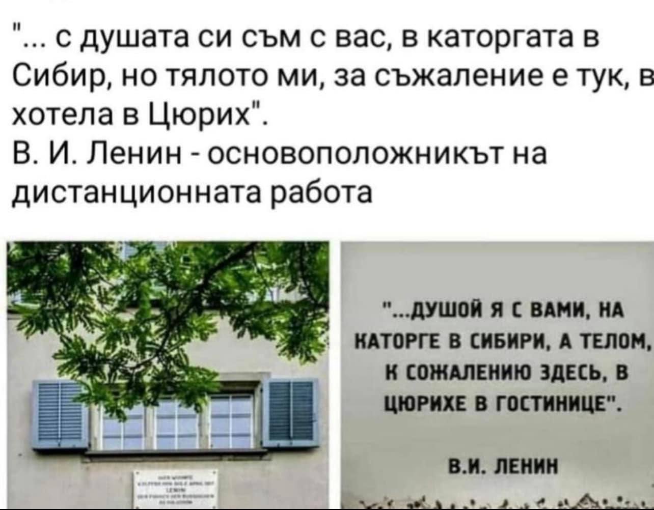 "... с душата си съм с вас, в каторгата в Сибир, но тялото ми, за съжаление е тук,	 в хотела в Цюрих“.	 В. И. Ленин - основоположникът на дистанционната работа