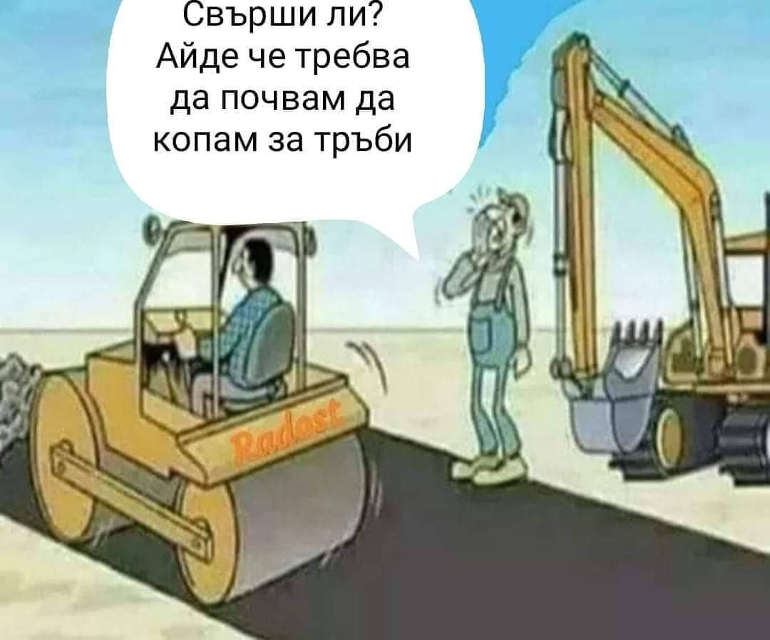Свърши ли? Хайде, че трябва да почвам да копам за тръби