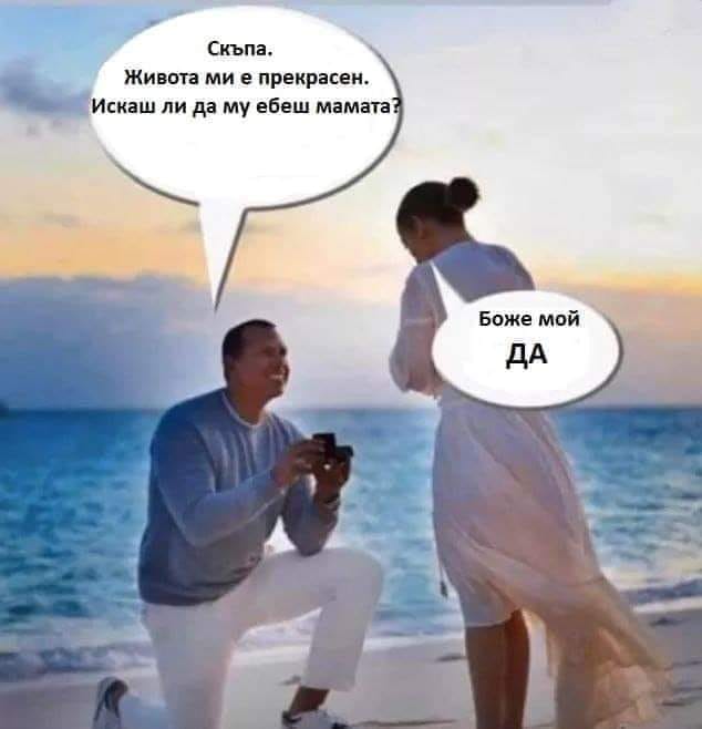 Скъпа, живота ми е прекрасен. Искаш ли да му ебеш мамата? - Да, боже мой, да!