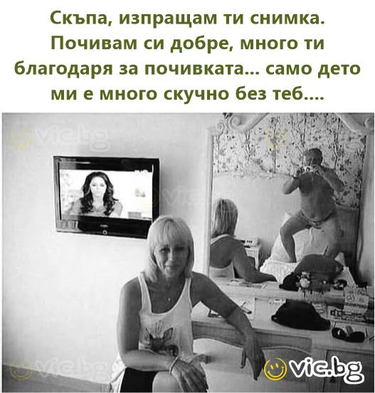 Скъпа, изпращам ти снимка. Почивам си добре, много ти благодаря за почивката... само дето ми е много скучно без теб....