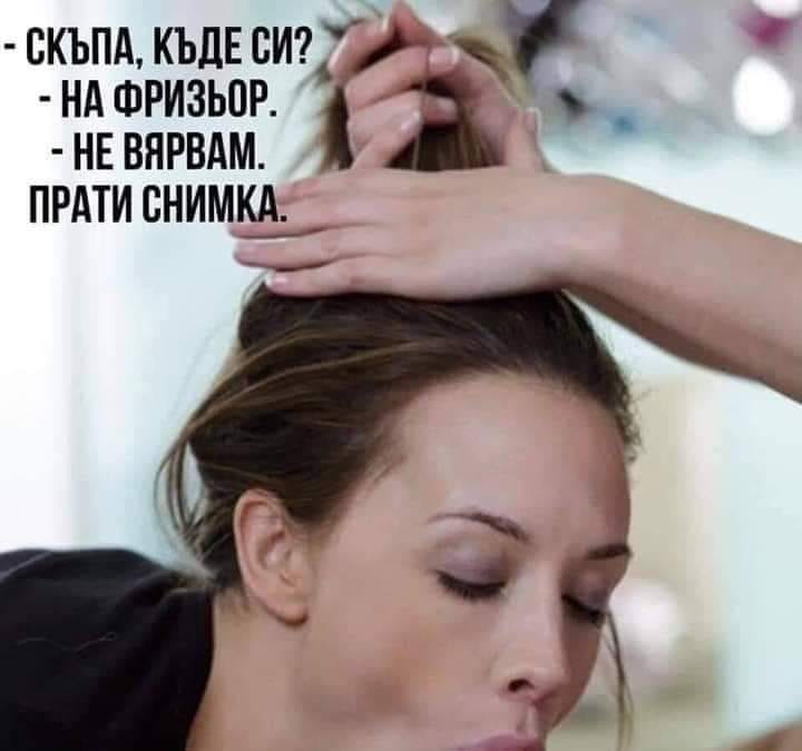 - Скъпа, къде си? - На фризьор. - Не вярвам, прати снимка