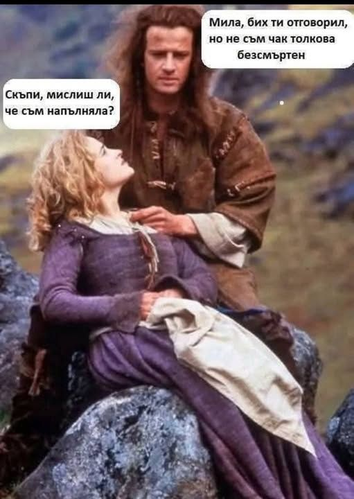 - Скъпи, мислиш ли че съм напълняла? - Мила, бих ти отговорил, но не съм чак толкова безсмъртен