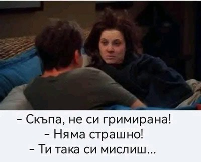 - Скьпа, не си гримирана! - Няма страшно! - Ти така си мислиш...