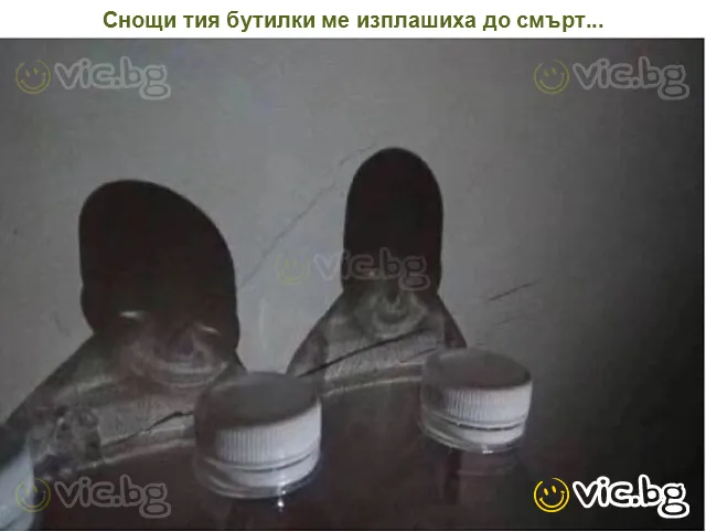 Снощи тия бутилки ме изплашиха до смърт...