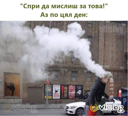 "Спри да мислиш за това!" Аз по цял ден: