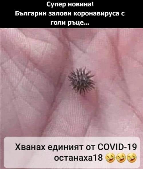 Супер новина. Българин залови коронавируса с голи ръце... Хванах единият от ковид-19, останаха 18