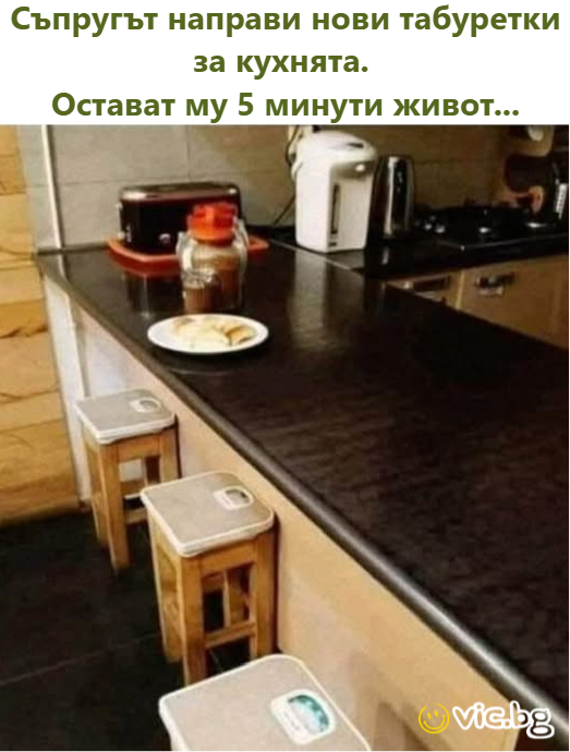 Съпругът направи нови табуретки за кухнята.  Остават му 5 минути живот...