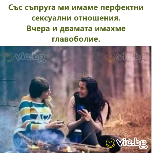 Със съпруга ми имаме перфектни сексуални отношения.  Вчера и двамата имахме главоболие.