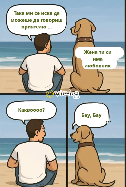 Така ми се иска да можеше да говориш приятелю... Жена ти си има любовник. Каквоооо? Бау, бау