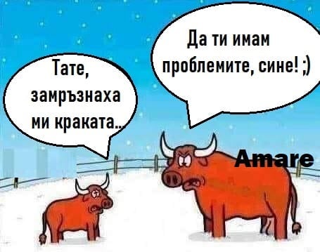 Тате, замръзнаха ми краката Да ти имам проблемите, сине!