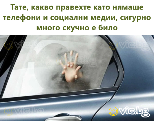 Тате, какво правехте като нямаше телефони и социални медии, сигурно много скучно е било