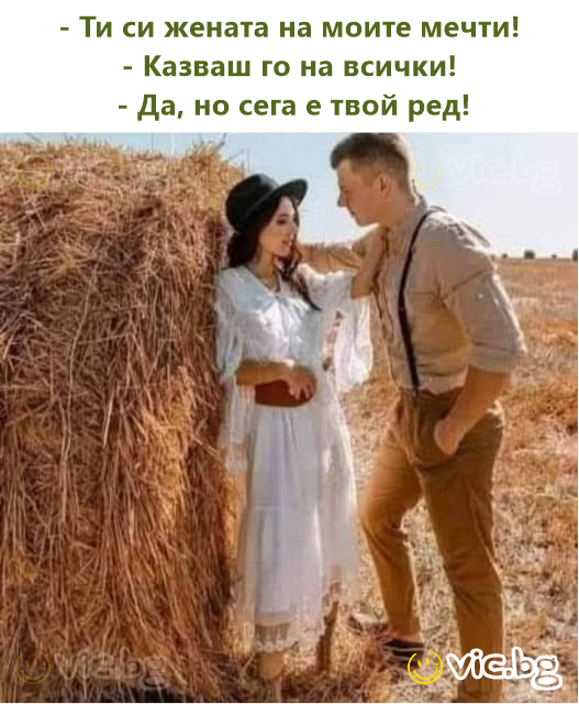 - Ти си жената на моите мечти!  - Казваш го на всички!  - Да, но сега е твой ред!