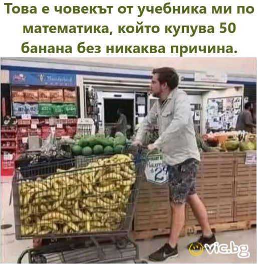 Това е човекът от учебника ми по математика, който купува 50 банана без никаква причина.