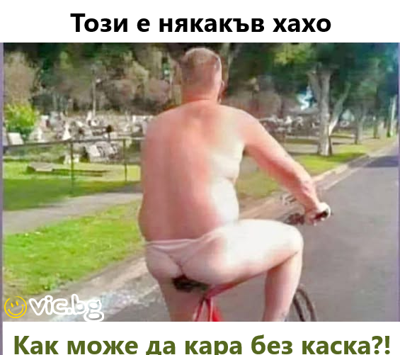 Този е някакъв хахо.  Как може да кара без каска?!
