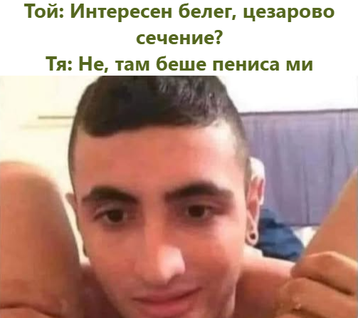 Той: Интересен белег, цезарово сечение? Тя: Не, там беше пениса ми