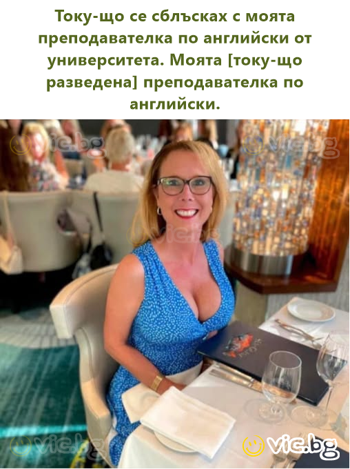 Току-що се сблъсках с моята преподавателка по английски от университета. Моята [току-що разведена] преподавателка по английски.