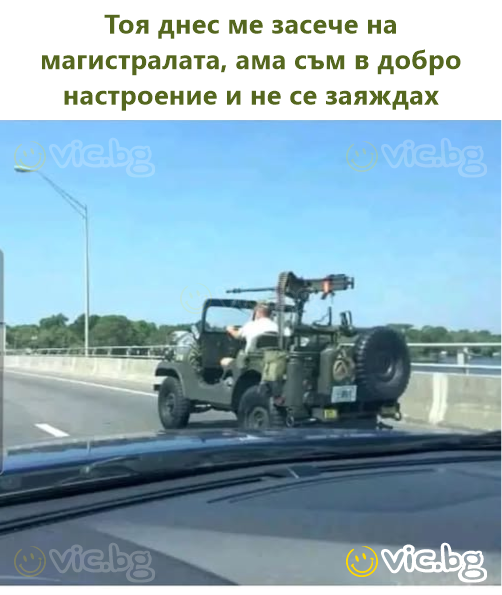 Тоя днес ме засече на магистралата, ама съм в добро настроение и не се заяждах