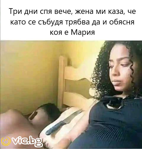 Три дни спя вече, жена ми каза, че като се сьбудя трябва да и обясня коя е Мария