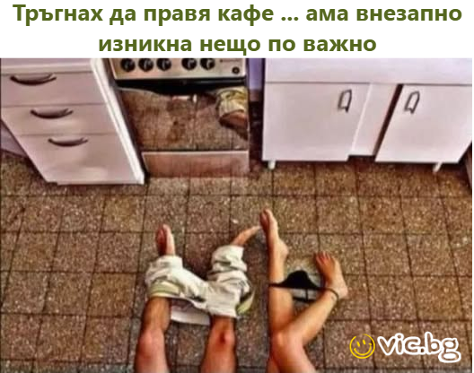 Тръгнах да правя кафе... ама внезапно