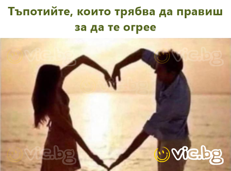 Тъпотийте, които трябва да правиш за да те огрее