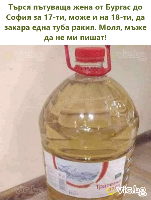 Търся пътуваща жена от Бургас до София за 17-ти, може и на 18-ти, да закара една туба ракия. Моля, мъже да не ми пишат!