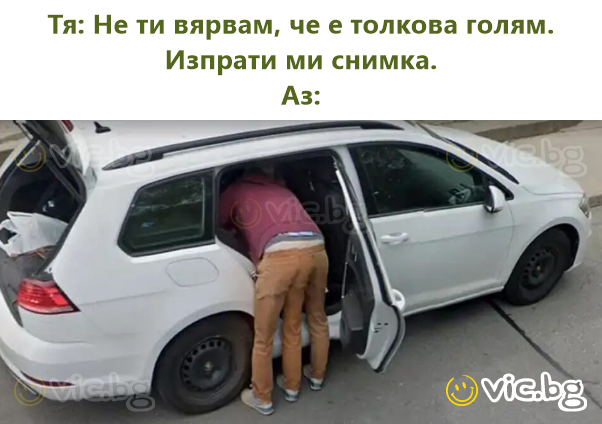 Тя: Не ти вярвам, че е толкова голям. Изпрати ми снимка.  Аз: