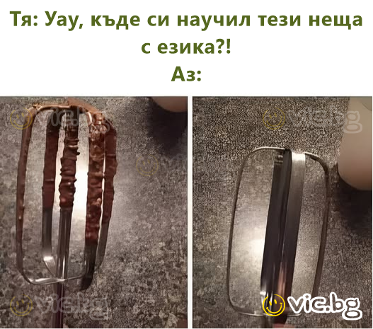 Тя: Уау, къде си научил тези неща с езика?! Аз: