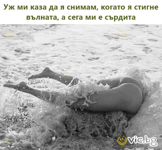 Уж ми каза да я снимам, когато я стигне вълната, а сега ми е сърдита
