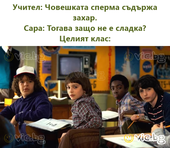 Учител: Човешката сперма съдържа захар. Сара: Тогава защо не е сладка? Целият клас: