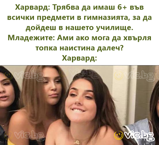 Харвард: Трябва да имаш 6+ във всички предмети в гимназията, за да дойдеш в нашето училище. Младежите: Ами ако мога да хвърля топка наистина далеч? Харвард: