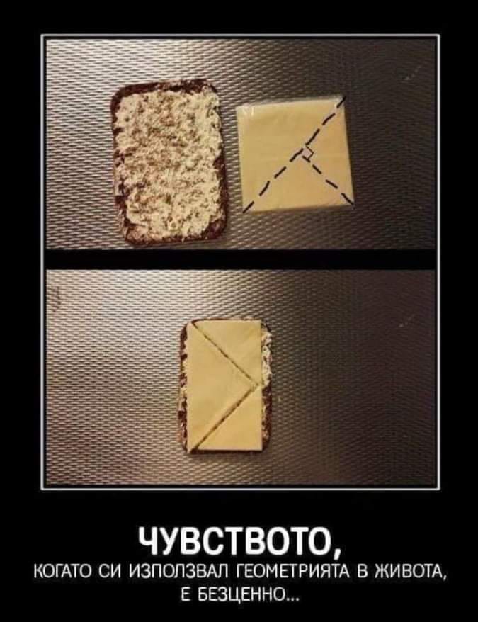 ЧУВСТВОТО, КОГАТО СИ ИЗПОЛЗВАЛ ГЕОМЕТРИЯТА В ЖИВОТА, Е БЕЗЦЕННО„.