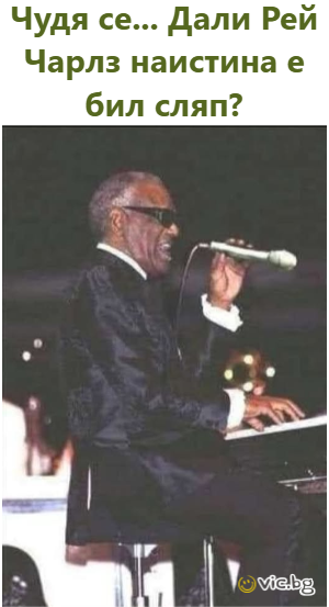 Чудя се... Дали Рей Чарлз наистина е бил сляп?