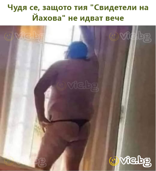 Чудя се, защото тия "Свидетели на Йахова" не идват вече