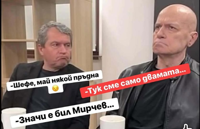 -Шефе, май някой пръдна
-Тук сме само двамата...
-Значи е бил Мирчев...