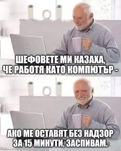 Шефовете ми казаха, че работя като компютър - ако ме оставят без надзор за 15 минути, заспивам.