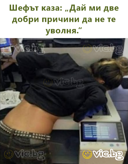 Шефът каза: „Дай ми две добри причини да не те уволня.“