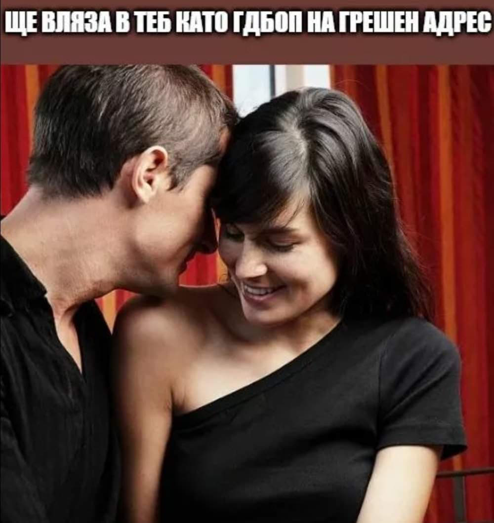 Ще вляза в теб като ГДБОП на грешен адрес