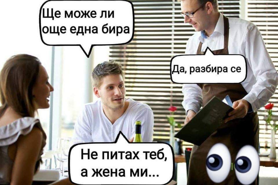 - Ще може ли една бира? - Да, разбира се - Не питах теб, а жена ми