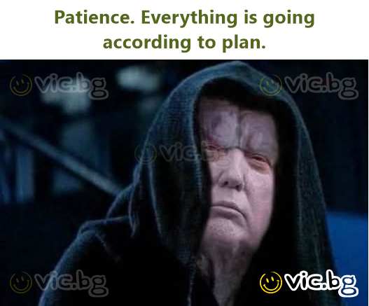 Patience. Everything is going according to plan.
