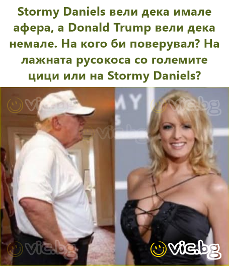Stormy Daniels вели дека имале афера, а Donald Trump вели дека немале. На кого би поверувал? На лажната русокоса со големите цици или на Stormy Daniels?