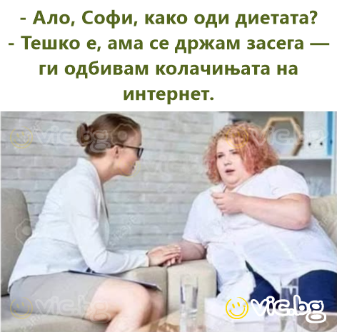 - Ало, Софи, како оди диетата? - Тешко е, ама се држам засега — ги одбивам колачињата на интернет.