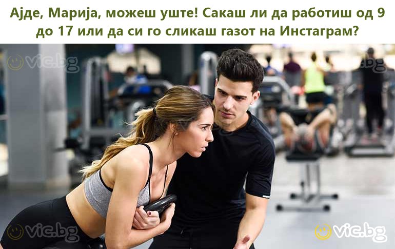 Ајде, Марија, можеш уште! Сакаш ли да работиш од 9 до 17 или да си го сликаш газот на Инстаграм?